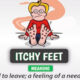 معنی فارسی اصطلاح: Have/ Get/ Give Someone Itchy Feet